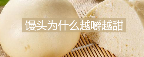 馒头为什么越嚼越甜(馒头在口腔中的变化)