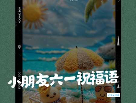 六一送给孩子的祝福语简短,这样说孩子会更喜欢!