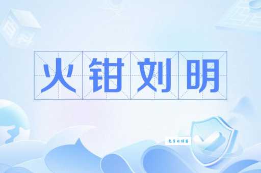 火钳刘明到底是什么意思?网络流行语火钳刘明的含义详解