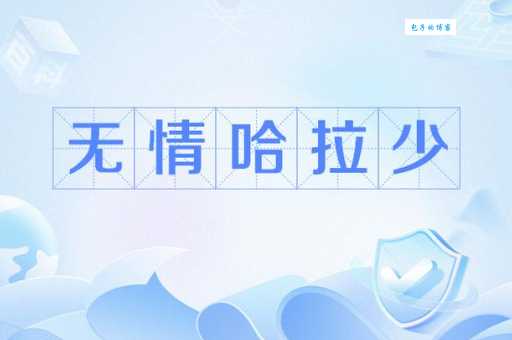 无情哈拉少是什么意思？揭秘网络流行语的来源