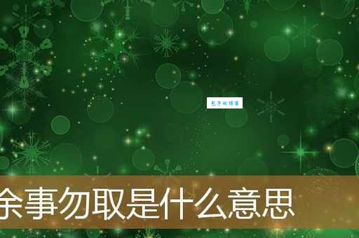 余事勿取是什么意思？简单解释及生活中的实际运用